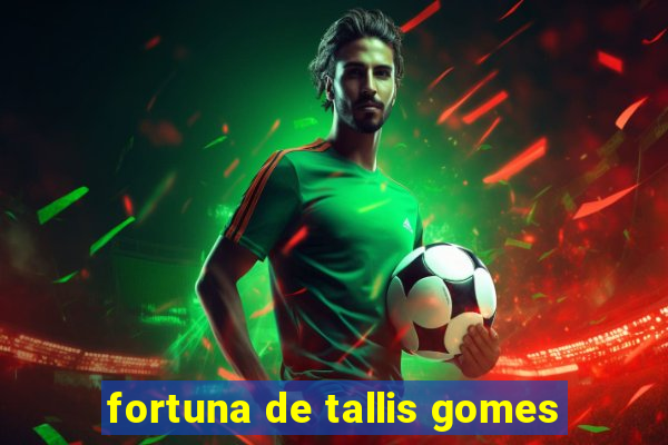 fortuna de tallis gomes